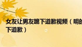 女友让男友跪下道歉视频（明的风声：火锅店员工给顾客跪下道歉）