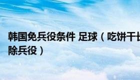 韩国免兵役条件 足球（吃饼干长大：曝韩国队再晋级或将免除兵役）