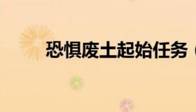 恐惧废土起始任务（恐惧废土牦牛