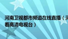 河南卫视都市频道在线直播（河南卫视都市频道直播在线观看高清电视台）