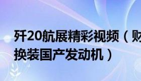 歼20航展精彩视频（财联社：航展歼20全部换装国产发动机）