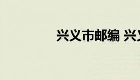 兴义市邮编 兴义邮政编码