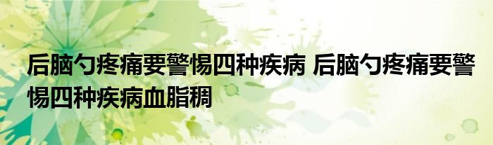 后脑勺疼痛要警惕四种疾病 后脑勺疼痛要警惕四种疾病血脂稠