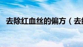 去除红血丝的偏方（去红血丝的偏方大全）