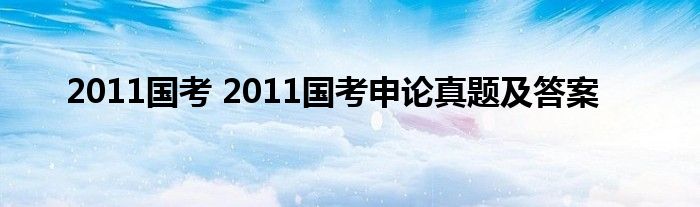 2011国考 2011国考申论真题及答案