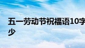 五一劳动节祝福语10字 五一劳动节祝福语字少