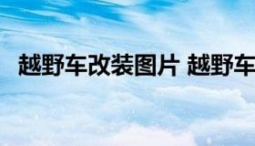 越野车改装图片 越野车改装图片大全 房车
