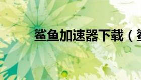 鲨鱼加速器下载（鲨鱼加速器app