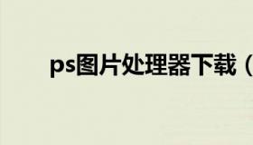 ps图片处理器下载（ps图形处理器）
