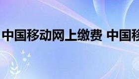 中国移动网上缴费 中国移动网上缴费怎么交）