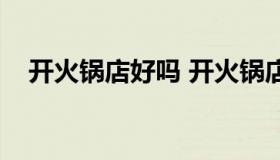 开火锅店好吗 开火锅店好还是开饭店好）