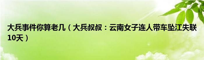 大兵事件你算老几（大兵叔叔：云南女子连人带车坠江失联10天）