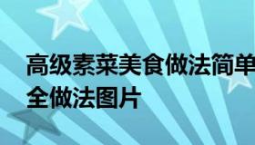 高级素菜美食做法简单好吃 高档素食菜谱大全做法图片
