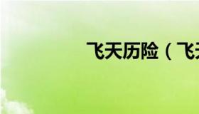 飞天历险（飞天历险吧）