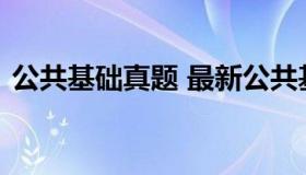 公共基础真题 最新公共基础知识试题及答案
