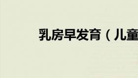 乳房早发育（儿童早熟怎么治疗