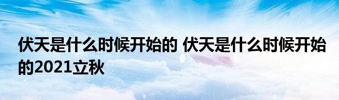 伏天是什么时候开始的 伏天是什么时候开始的2021立秋