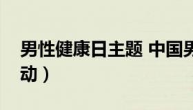 男性健康日主题 中国男性健康日主题宣传活动）