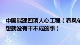 中国能建四项人心工程（春风佑伴熙泽苑：中国人心往一处想就没有干不成的事）