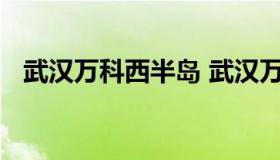 武汉万科西半岛 武汉万科西半岛物业电话