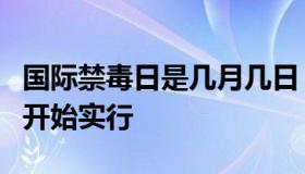 国际禁毒日是几月几日（国际禁毒日几月几日开始实行