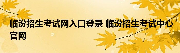 临汾招生考试网入口登录 临汾招生考试中心官网