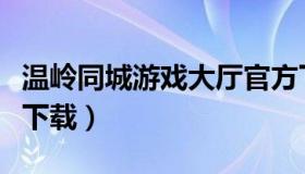 温岭同城游戏大厅官方下载（温岭同城游手机下载）