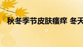 秋冬季节皮肤瘙痒 冬天皮肤瘙痒怎么回事