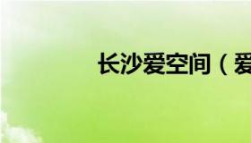 长沙爱空间（爱空间总部）