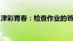 津彩青春：检查作业的爸爸陈冬从太空回来了