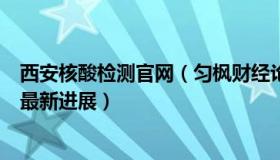 西安核酸检测官网（匀枫财经论道：西安核酸检测平台异常最新进展）