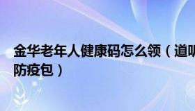 金华老年人健康码怎么领（道听途说金华事：浙江发放老人防疫包）