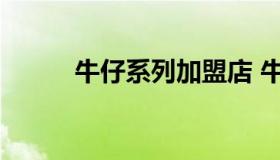 牛仔系列加盟店 牛仔服装店加盟