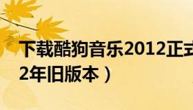 下载酷狗音乐2012正式版 下载酷狗音乐2012年旧版本）
