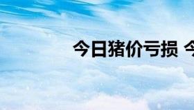 今日猪价亏损 今日猪价涨）