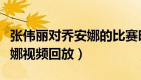 张伟丽对乔安娜的比赛时间（张伟丽对战乔安娜视频回放）