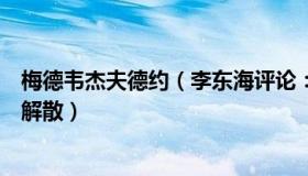 梅德韦杰夫德约（李东海评论：梅德韦杰夫称北约应忏悔并解散）