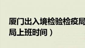 厦门出入境检验检疫局 厦门出入境检验检疫局上班时间）