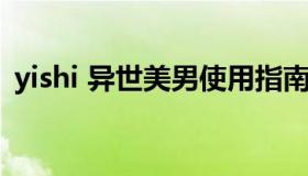 yishi 异世美男使用指南免费漫画下拉漫画）