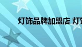 灯饰品牌加盟店 灯饰加盟店排行榜