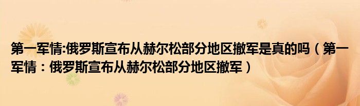 第一军情:俄罗斯宣布从赫尔松部分地区撤军是真的吗（第一军情：俄罗斯宣布从赫尔松部分地区撤军）