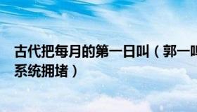 古代把每月的第一日叫（郭一鸣：河南村镇银行垫付第一日系统拥堵）