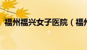 福州福兴女子医院（福州福兴女子医院招聘