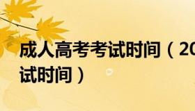 成人高考考试时间（2023年全国成人高考考试时间）