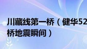 川藏线第一桥（健华521：车辆经过川藏第一桥地震瞬间）