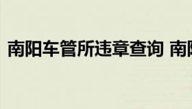 南阳车管所违章查询 南阳车辆违章查询电话