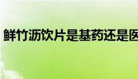 鲜竹沥饮片是基药还是医保产品（医保产品）