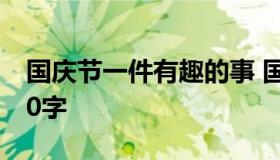 国庆节一件有趣的事 国庆节一件有趣的事300字