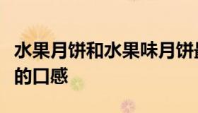 水果月饼和水果味月饼最大的区别（水果月饼的口感