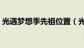 光遇梦想季先祖位置（光遇梦想季先祖地点）
